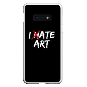 Чехол для Samsung S10E с принтом I hate art в Тюмени, Силикон | Область печати: задняя сторона чехла, без боковых панелей | Тематика изображения на принте: ирония | искусство | юмор