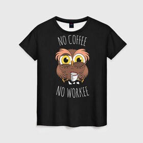 Женская футболка 3D с принтом No cofee no workee в Тюмени, 100% полиэфир ( синтетическое хлопкоподобное полотно) | прямой крой, круглый вырез горловины, длина до линии бедер | 2021 | cofee | день влюбленных | кофе | кофеман | на работе | начальник | начальнику | праздник | птица | работа | романтика | сова | совушка | филин | чай | я люблю кофе