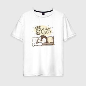 Женская футболка хлопок Oversize с принтом If You Love Me в Тюмени, 100% хлопок | свободный крой, круглый ворот, спущенный рукав, длина до линии бедер
 | love | кровать | любовь | маленький | милый | надпись | пингвин | подушка | ребенок | сон | спать | хороший