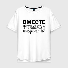 Мужская футболка хлопок Oversize с принтом Вместе мы все преодолеем в Тюмени, 100% хлопок | свободный крой, круглый ворот, “спинка” длиннее передней части | zoom | врач | глобус | дистант | дистанционное обучение | карантин | книга | коронавирус | маска | ноутбук | одежда для удаленки | работа из дома | самоизоляция | сердце | удаленка | удаленная работа