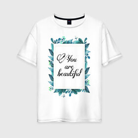 Женская футболка хлопок Oversize с принтом Ты красивая в Тюмени, 100% хлопок | свободный крой, круглый ворот, спущенный рукав, длина до линии бедер
 | красота | листья | рамка | цветы