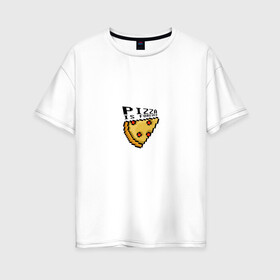 Женская футболка хлопок Oversize с принтом Пицца - это навсегда! в Тюмени, 100% хлопок | свободный крой, круглый ворот, спущенный рукав, длина до линии бедер
 | pizza | еда | пиксель арт | пицца | прикольная надпись | фастфуд