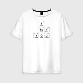 Женская футболка хлопок Oversize с принтом Химия в Тюмени, 100% хлопок | свободный крой, круглый ворот, спущенный рукав, длина до линии бедер
 | 14 февраля | i love you | love is | валентин | день святого | любовь | надпись | наука | сердце | таблица | текст | химия | я тебя люблю