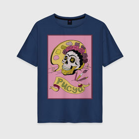 Женская футболка хлопок Oversize с принтом Рисуй! в Тюмени, 100% хлопок | свободный крой, круглый ворот, спущенный рукав, длина до линии бедер
 | tgcarpg | искусство | кало | мексика | фрида | череп