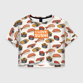 Женская футболка Crop-top 3D с принтом I love sushi Я люблю суши в Тюмени, 100% полиэстер | круглая горловина, длина футболки до линии талии, рукава с отворотами | japan | japanese | виды суши | гункан | гунканы | икра | красная икра | красная рыба | креветка | лосось | маки | нигири | омлет | паттерн | ролл | роллы | сашими | суси | узор | фастфуд | форель | футомаки