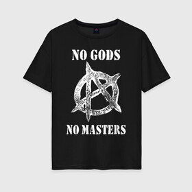 Женская футболка хлопок Oversize с принтом NO GODS NO MASTERS в Тюмени, 100% хлопок | свободный крой, круглый ворот, спущенный рукав, длина до линии бедер
 | anarchy | ateist | freedom | no gods | no masters | punk | rock | tegunvteg | анархия | атеизм | граффити | логотип | нет бога | нет хозяина | панк | рок