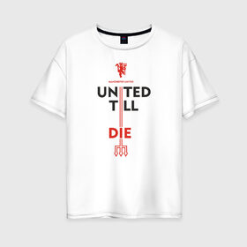 Женская футболка хлопок Oversize с принтом United till die в Тюмени, 100% хлопок | свободный крой, круглый ворот, спущенный рукав, длина до линии бедер
 | devils | fc | manchester | mu | red | united | англия | дьяволы | красные | манчестер | мю | юнайтед