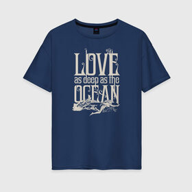 Женская футболка хлопок Oversize с принтом Love as deep ad the ocean в Тюмени, 100% хлопок | свободный крой, круглый ворот, спущенный рукав, длина до линии бедер
 | 14 февраля | aquaman | mera | vdkimel | warner bros | аквамен | день святого валентина | мера