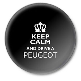 Значок с принтом Drive a Peugeot! в Тюмени,  металл | круглая форма, металлическая застежка в виде булавки | Тематика изображения на принте: car | keep calm | peugeot | авто | автомобиль | водитель | гонщик | королевский | король | корона | лев | любитель | марка | машина | пежо | подарок | рейсер | сохраняй спокойствие | тачка