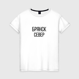 Женская футболка хлопок с принтом БРЯНСК - СЕВЕР в Тюмени, 100% хлопок | прямой крой, круглый вырез горловины, длина до линии бедер, слегка спущенное плечо | брянск север | омон | протест | россия будет свободной
