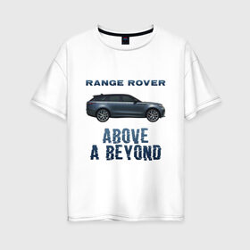 Женская футболка хлопок Oversize с принтом Range Rover Above a Beyond в Тюмени, 100% хлопок | свободный крой, круглый ворот, спущенный рукав, длина до линии бедер
 | auto | land rover | range rover | автомобиль | лэнд ровер | лэндровер | машина | ренджровер | рэнджик | рэнджровер