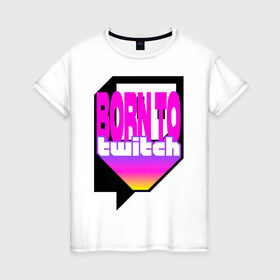 Женская футболка хлопок с принтом Born to Twitch Стример в Тюмени, 100% хлопок | прямой крой, круглый вырез горловины, длина до линии бедер, слегка спущенное плечо | on air | pink | streamer | streaming | twitch | youtube | онлайн | розовый | стример | стриминг | трансляция