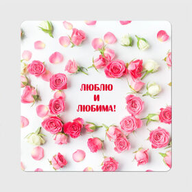 Магнит виниловый Квадрат с принтом люблю и любима подарок розы в Тюмени, полимерный материал с магнитным слоем | размер 9*9 см, закругленные углы | валентинов день | гордо | громко | девушке | жене | женский | любимой | люблю и любима | любовь | нежный | подарок | розовый | розы | фраза | чесно | чехол