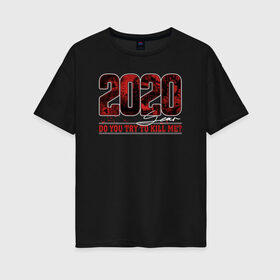 Женская футболка хлопок Oversize с принтом 2020 DO YOU TRY TO KILL ME? в Тюмени, 100% хлопок | свободный крой, круглый ворот, спущенный рукав, длина до линии бедер
 | Тематика изображения на принте: 2020 | covid | даты | коронавирус | хаос | цифры