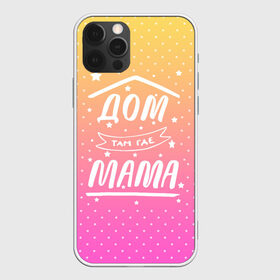 Чехол для iPhone 12 Pro Max с принтом Дом там где Мама в Тюмени, Силикон |  | Тематика изображения на принте: 8 марта | лучшая в мире | мама | подарок | подарок женщине | подарок любимым | подарок на 8 марта | самая лучшая  в мире | семья