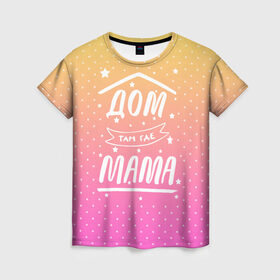 Женская футболка 3D с принтом Дом там где Мама в Тюмени, 100% полиэфир ( синтетическое хлопкоподобное полотно) | прямой крой, круглый вырез горловины, длина до линии бедер | 8 марта | лучшая в мире | мама | подарок | подарок женщине | подарок любимым | подарок на 8 марта | самая лучшая  в мире | семья