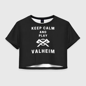 Женская футболка Crop-top 3D с принтом Keep calm and play Valheim в Тюмени, 100% полиэстер | круглая горловина, длина футболки до линии талии, рукава с отворотами | Тематика изображения на принте: elder | loki | odin | the | thor | valheim | биврёст | валхейм | вальхейм | викинги | всеотец | дракар | древний | древо | ётун | йотун | локи | мира | один | тор | фенир | хель | черный лес | эйктюр