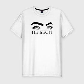 Мужская футболка хлопок Slim с принтом НЕ БЕСИ в Тюмени, 92% хлопок, 8% лайкра | приталенный силуэт, круглый вырез ворота, длина до линии бедра, короткий рукав | надпись | тренд | трендовая надпись
