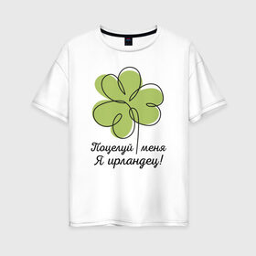 Женская футболка хлопок Oversize с принтом Поцелуй меня - Я ирландец в Тюмени, 100% хлопок | свободный крой, круглый ворот, спущенный рукав, длина до линии бедер
 | день святого патрика | зеленый | ирландец | клевер | меня | надпись | парню | патрик | подарок | поцелуй | прикольная | смешной | удача