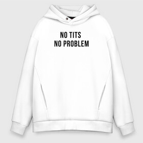 Мужское худи Oversize хлопок с принтом No tits no problem в Тюмени, френч-терри — 70% хлопок, 30% полиэстер. Мягкий теплый начес внутри —100% хлопок | боковые карманы, эластичные манжеты и нижняя кромка, капюшон на магнитной кнопке | грудь | девушка | девушкам | женщине | мем | прикол | прикольная фраза | прикольные фразы | слово | фраза | цитата | цитата о девушках | цитаты