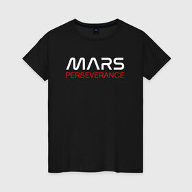 Женская футболка хлопок с принтом MARS - Perseverance в Тюмени, 100% хлопок | прямой крой, круглый вырез горловины, длина до линии бедер, слегка спущенное плечо | 2020 | 2021 | 21б | elon | mars | musk | nasa | perseverance | space | spacex | илон | космос | марс | марсоход | маск | наса | настойчивый