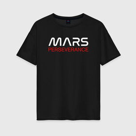 Женская футболка хлопок Oversize с принтом MARS - Perseverance в Тюмени, 100% хлопок | свободный крой, круглый ворот, спущенный рукав, длина до линии бедер
 | 2020 | 2021 | 21б | elon | mars | musk | nasa | perseverance | space | spacex | илон | космос | марс | марсоход | маск | наса | настойчивый