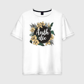 Женская футболка хлопок Oversize с принтом Aesthetic в Тюмени, 100% хлопок | свободный крой, круглый ворот, спущенный рукав, длина до линии бедер
 | flo | flowers | растения | флористика | цветение | цветы