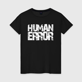 Женская футболка хлопок с принтом HUMAN ERROR в Тюмени, 100% хлопок | прямой крой, круглый вырез горловины, длина до линии бедер, слегка спущенное плечо | chill | creative | error | human | life | minimalism | relax | жизнь | креатив | креативная | минимал | минимализм | надпись | ошибка | прикольная | релакс | текст | человек | человеческая | чилить | чилл