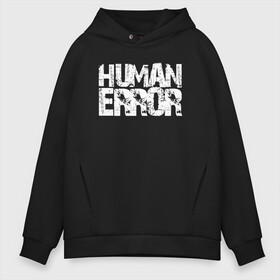 Мужское худи Oversize хлопок с принтом HUMAN ERROR в Тюмени, френч-терри — 70% хлопок, 30% полиэстер. Мягкий теплый начес внутри —100% хлопок | боковые карманы, эластичные манжеты и нижняя кромка, капюшон на магнитной кнопке | Тематика изображения на принте: chill | creative | error | human | life | minimalism | relax | жизнь | креатив | креативная | минимал | минимализм | надпись | ошибка | прикольная | релакс | текст | человек | человеческая | чилить | чилл