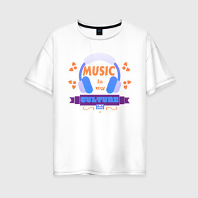 Женская футболка хлопок Oversize с принтом music is my culture в Тюмени, 100% хлопок | свободный крой, круглый ворот, спущенный рукав, длина до линии бедер
 | музыка | надпись | наушники. | узор | фраза