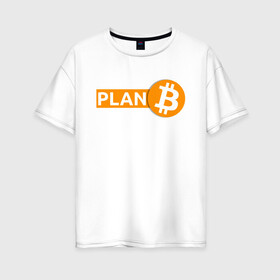 Женская футболка хлопок Oversize с принтом БИТКОИН ПЛАН Б | BITCOIN (Z) в Тюмени, 100% хлопок | свободный крой, круглый ворот, спущенный рукав, длина до линии бедер
 | Тематика изображения на принте: binance coin | bitcoin | blockchain | btc | cardano | crypto | ethereum | litecoin | polkadot | tether | xrp | биткоин | блокчейн | валюта | деньги | криптовалюта | майнер | майнинг | цифровая валюта | цифровое золото | эфир
