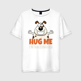 Женская футболка хлопок Oversize с принтом Hug Me Im Vaccinated в Тюмени, 100% хлопок | свободный крой, круглый ворот, спущенный рукав, длина до линии бедер
 | covid 19 | вакцина | вакцинация | ковид 19 | коронавирус | спасибо науке