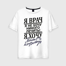 Женская футболка хлопок Oversize с принтом Я врач в Тюмени, 100% хлопок | свободный крой, круглый ворот, спущенный рукав, длина до линии бедер
 | врач | надписи | профессия | юмор