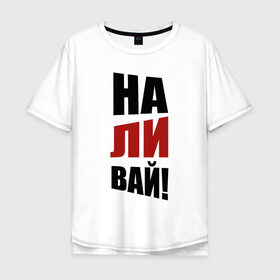Мужская футболка хлопок Oversize с принтом Наливай в Тюмени, 100% хлопок | свободный крой, круглый ворот, “спинка” длиннее передней части | Тематика изображения на принте: надписи | наливай | призыв | юмор
