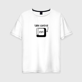 Женская футболка хлопок Oversize с принтом Возьми под контроль в Тюмени, 100% хлопок | свободный крой, круглый ворот, спущенный рукав, длина до линии бедер
 | control | возьми под контроль | клавиатура | клавиша | компьютер