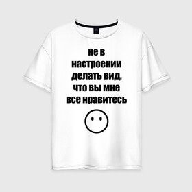Женская футболка хлопок Oversize с принтом Не в настроении в Тюмени, 100% хлопок | свободный крой, круглый ворот, спущенный рукав, длина до линии бедер
 | Тематика изображения на принте: вне общества | мизантроп | нет настроения | социофоб | хикка