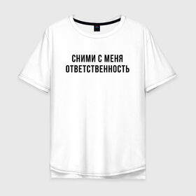 Мужская футболка хлопок Oversize с принтом Сними с меня ответственность в Тюмени, 100% хлопок | свободный крой, круглый ворот, “спинка” длиннее передней части | девушка | девушкам | женщине | мем | прикол | прикольная фраза | прикольные фразы | слово | фраза | цитата | цитата о девушках | цитаты