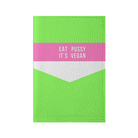 Обложка для паспорта матовая кожа с принтом Eat pussy. Its vegan в Тюмени, натуральная матовая кожа | размер 19,3 х 13,7 см; прозрачные пластиковые крепления | eat | its vegan | pussy | vegan | веган | киски | салатовый | шутка