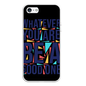 Чехол для iPhone 5/5S матовый с принтом Whatever You Are Be A Good One в Тюмени, Силикон | Область печати: задняя сторона чехла, без боковых панелей | арт | надписи | неважно кто ты будь хорошим | о жизни | прикольные надписи