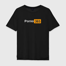 Мужская футболка хлопок Oversize с принтом Porn 365 в Тюмени, 100% хлопок | свободный крой, круглый ворот, “спинка” длиннее передней части | пошлое