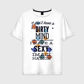 Женская футболка хлопок Oversize с принтом грязные мысли - у меня сексуальная нация воображения в Тюмени, 100% хлопок | свободный крой, круглый ворот, спущенный рукав, длина до линии бедер
 | dirty | imagi | воображение | грязный