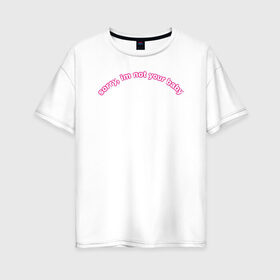 Женская футболка хлопок Oversize с принтом Извини, я не твоя в Тюмени, 100% хлопок | свободный крой, круглый ворот, спущенный рукав, длина до линии бедер
 | baby | sorry | бейби | детка | извини | надпись | текст | я