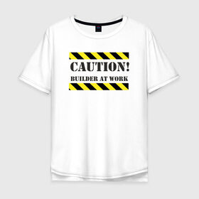 Мужская футболка хлопок Oversize с принтом осторожно!строитель за работой в Тюмени, 100% хлопок | свободный крой, круглый ворот, “спинка” длиннее передней части | builder at work | caution | день строителя | работа | строитель | строитель за работой | стройка