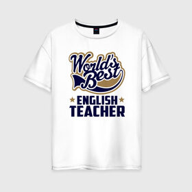 Женская футболка хлопок Oversize с принтом Worlds best English Teacher в Тюмени, 100% хлопок | свободный крой, круглый ворот, спущенный рукав, длина до линии бедер
 | английского языка | в мире | инглиш тичер | лучший | самый | учитель | школа