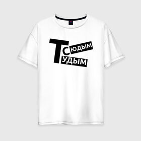 Женская футболка хлопок Oversize с принтом ТУДЫМ-СЮДЫМ (Z) в Тюмени, 100% хлопок | свободный крой, круглый ворот, спущенный рукав, длина до линии бедер
 | mems | мем | прикол | сюдым | тудым | тудым сюдым | юмор