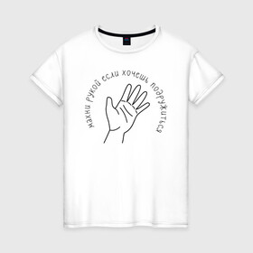 Женская футболка хлопок с принтом Хочешь подружиться? Махни рукой! в Тюмени, 100% хлопок | прямой крой, круглый вырез горловины, длина до линии бедер, слегка спущенное плечо | дружба | дружить | приколы | рука