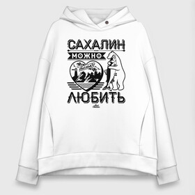 Женское худи Oversize хлопок с принтом Сахалин можно только любить в Тюмени, френч-терри — 70% хлопок, 30% полиэстер. Мягкий теплый начес внутри —100% хлопок | боковые карманы, эластичные манжеты и нижняя кромка, капюшон на магнитной кнопке | sakhalin | газ | горбуша | карафуто | каторга | курилы | маока | материк | море | нефть | остров | охотское | пурга | рыба | сахалин | снег | тоёхара | чехов | южно сахалинск | японка