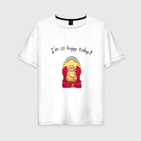 Женская футболка хлопок Oversize с принтом Будда -Я так счастлив сегодня! в Тюмени, 100% хлопок | свободный крой, круглый ворот, спущенный рукав, длина до линии бедер
 | buddha | happy | siddhartha gautama | будда | будда шакьямуни | буддизм | духовность | медитация | сиддхартха гаутама | смех | счастливый | счастье | улыбка | я так счастлив сегодня