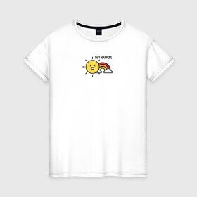 Женская футболка хлопок с принтом Shit Happens Дерьмо случается в Тюмени, 100% хлопок | прямой крой, круглый вырез горловины, длина до линии бедер, слегка спущенное плечо | настроение | прикол | радость | радуга | смешная надпись | солнышко | счастье | юмор