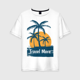 Женская футболка хлопок Oversize с принтом travel more в Тюмени, 100% хлопок | свободный крой, круглый ворот, спущенный рукав, длина до линии бедер
 | more | surf | travel | usa | калифорния | лето | море